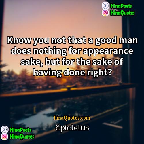 Epictetus Quotes | Know you not that a good man